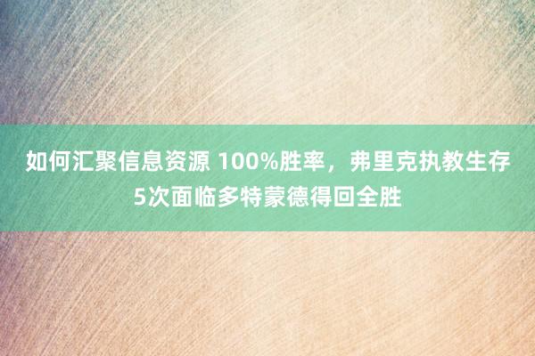 如何汇聚信息资源 100%胜率，弗里克执教生存5次面临多特蒙德得回全胜