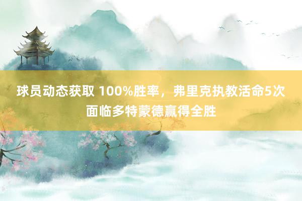 球员动态获取 100%胜率，弗里克执教活命5次面临多特蒙德赢得全胜