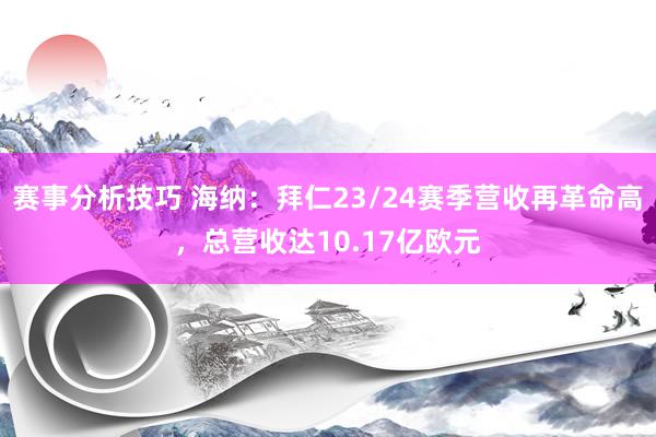 赛事分析技巧 海纳：拜仁23/24赛季营收再革命高，总营收达10.17亿欧元