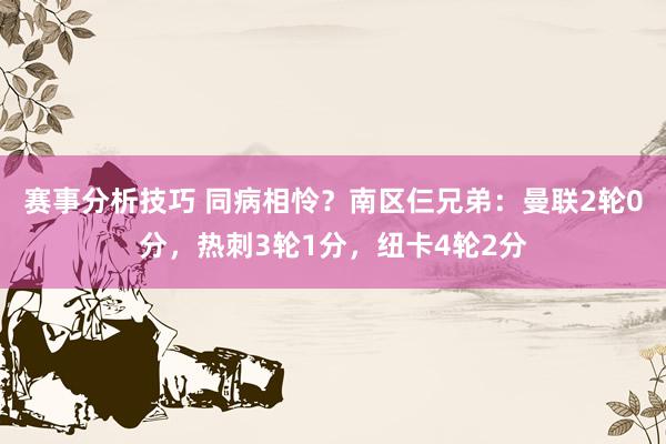 赛事分析技巧 同病相怜？南区仨兄弟：曼联2轮0分，热刺3轮1分，纽卡4轮2分