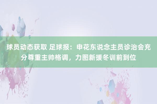 球员动态获取 足球报：申花东说念主员诊治会充分尊重主帅格调，力图新援冬训前到位