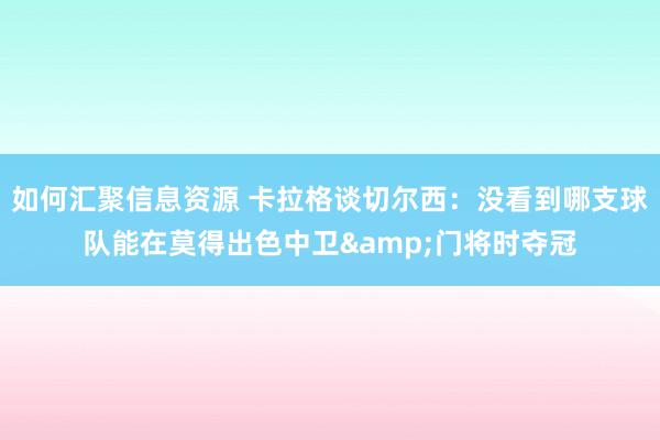 如何汇聚信息资源 卡拉格谈切尔西：没看到哪支球队能在莫得出色中卫&门将时夺冠