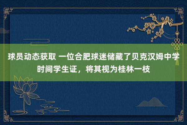 球员动态获取 一位合肥球迷储藏了贝克汉姆中学时间学生证，将其视为桂林一枝