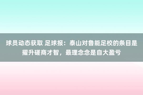 球员动态获取 足球报：泰山对鲁能足校的条目是擢升磋商才智，最理念念是自大盈亏