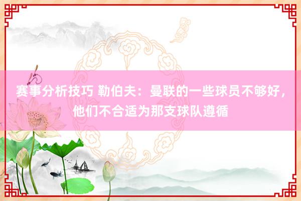 赛事分析技巧 勒伯夫：曼联的一些球员不够好，他们不合适为那支球队遵循