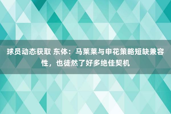 球员动态获取 东体：马莱莱与申花策略短缺兼容性，也徒然了好多绝佳契机