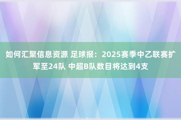 如何汇聚信息资源 足球报：2025赛季中乙联赛扩军至24队 中超B队数目将达到4支