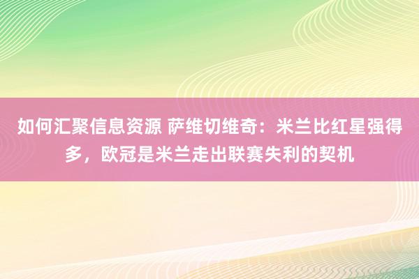 如何汇聚信息资源 萨维切维奇：米兰比红星强得多，欧冠是米兰走出联赛失利的契机