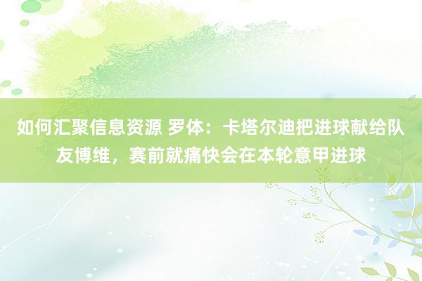 如何汇聚信息资源 罗体：卡塔尔迪把进球献给队友博维，赛前就痛快会在本轮意甲进球