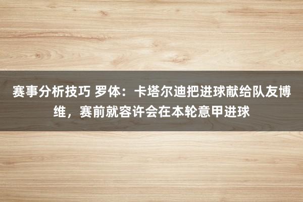 赛事分析技巧 罗体：卡塔尔迪把进球献给队友博维，赛前就容许会在本轮意甲进球