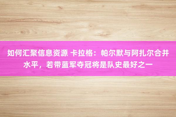 如何汇聚信息资源 卡拉格：帕尔默与阿扎尔合并水平，若带蓝军夺冠将是队史最好之一