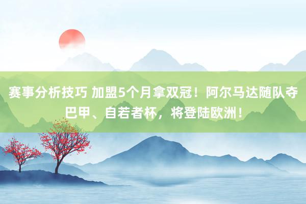 赛事分析技巧 加盟5个月拿双冠！阿尔马达随队夺巴甲、自若者杯，将登陆欧洲！