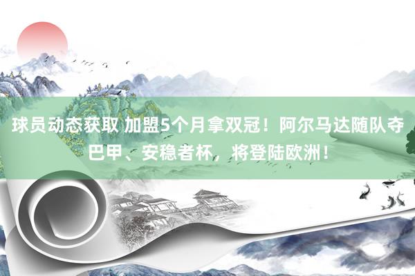 球员动态获取 加盟5个月拿双冠！阿尔马达随队夺巴甲、安稳者杯，将登陆欧洲！