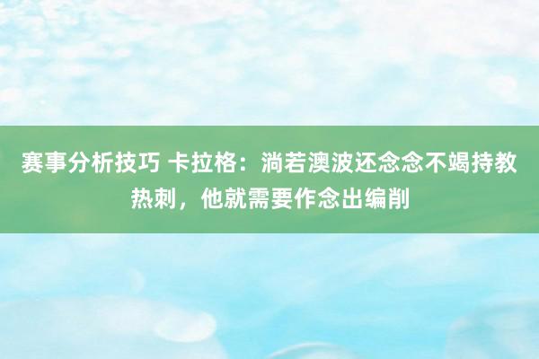 赛事分析技巧 卡拉格：淌若澳波还念念不竭持教热刺，他就需要作念出编削