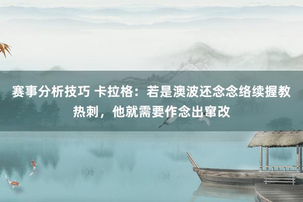 赛事分析技巧 卡拉格：若是澳波还念念络续握教热刺，他就需要作念出窜改