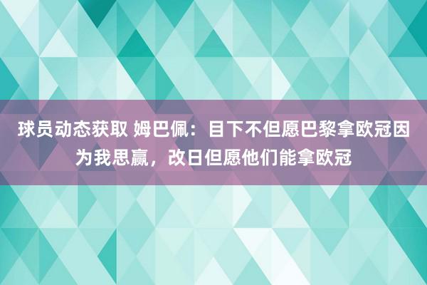 球员动态获取 姆巴佩：目下不但愿巴黎拿欧冠因为我思赢，改日但愿他们能拿欧冠