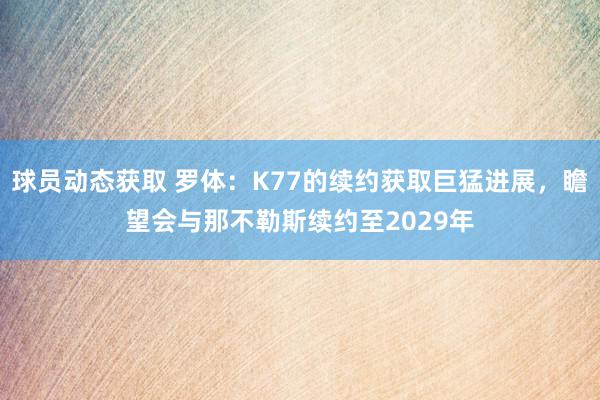 球员动态获取 罗体：K77的续约获取巨猛进展，瞻望会与那不勒斯续约至2029年