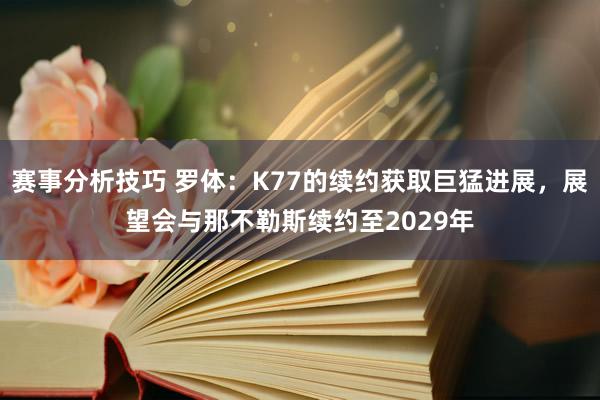 赛事分析技巧 罗体：K77的续约获取巨猛进展，展望会与那不勒斯续约至2029年