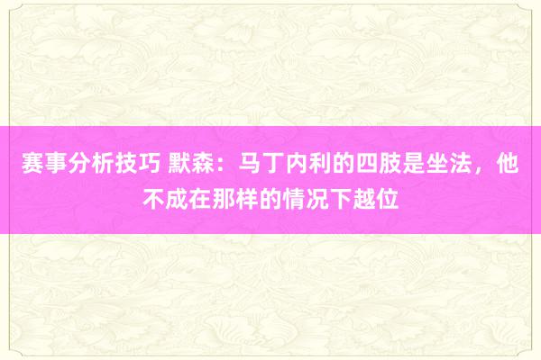 赛事分析技巧 默森：马丁内利的四肢是坐法，他不成在那样的情况下越位