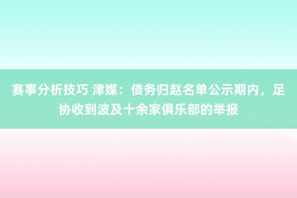 赛事分析技巧 津媒：债务归赵名单公示期内，足协收到波及十余家俱乐部的举报