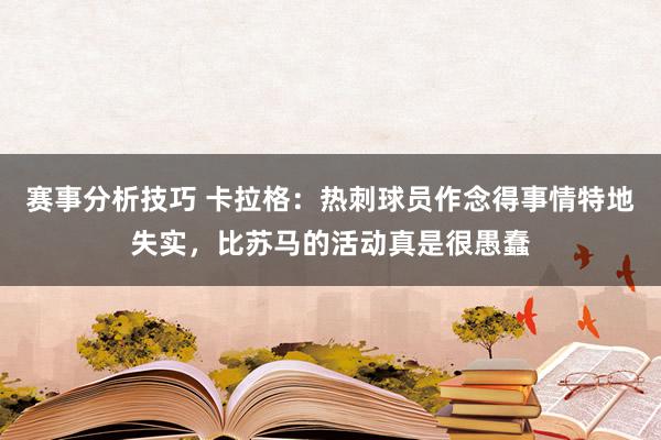 赛事分析技巧 卡拉格：热刺球员作念得事情特地失实，比苏马的活动真是很愚蠢