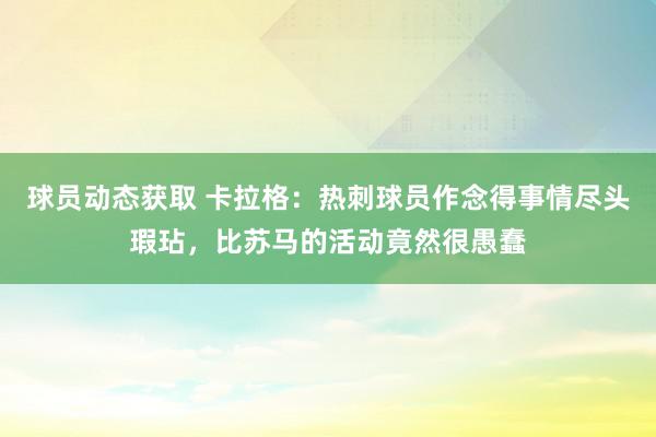 球员动态获取 卡拉格：热刺球员作念得事情尽头瑕玷，比苏马的活动竟然很愚蠢