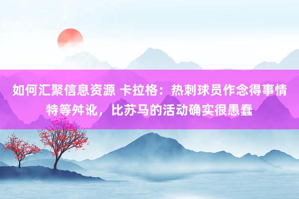 如何汇聚信息资源 卡拉格：热刺球员作念得事情特等舛讹，比苏马的活动确实很愚蠢