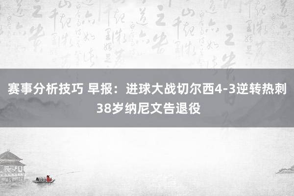 赛事分析技巧 早报：进球大战切尔西4-3逆转热刺 38岁纳尼文告退役