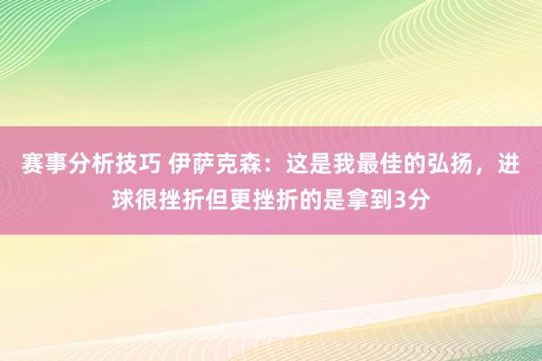 赛事分析技巧 伊萨克森：这是我最佳的弘扬，进球很挫折但更挫折的是拿到3分