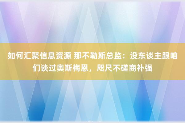 如何汇聚信息资源 那不勒斯总监：没东谈主跟咱们谈过奥斯梅恩，咫尺不磋商补强