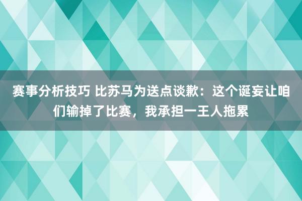 赛事分析技巧 比苏马为送点谈歉：这个诞妄让咱们输掉了比赛，我承担一王人拖累