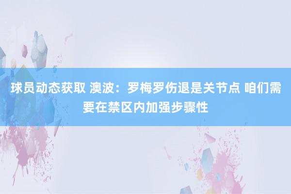 球员动态获取 澳波：罗梅罗伤退是关节点 咱们需要在禁区内加强步骤性