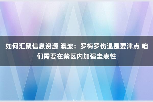 如何汇聚信息资源 澳波：罗梅罗伤退是要津点 咱们需要在禁区内加强圭表性