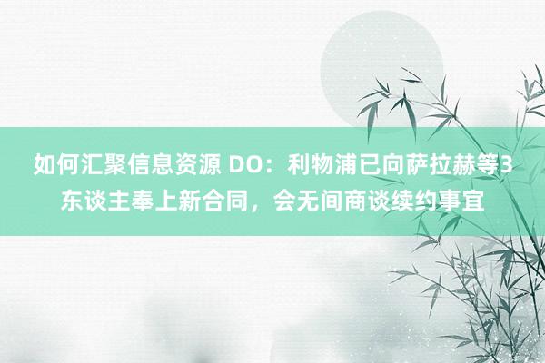 如何汇聚信息资源 DO：利物浦已向萨拉赫等3东谈主奉上新合同，会无间商谈续约事宜