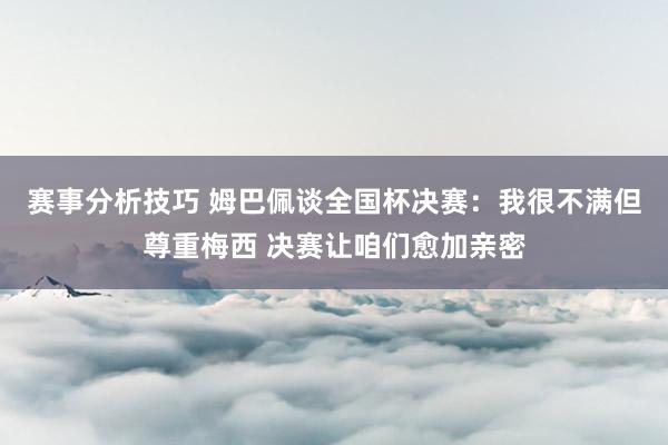 赛事分析技巧 姆巴佩谈全国杯决赛：我很不满但尊重梅西 决赛让咱们愈加亲密