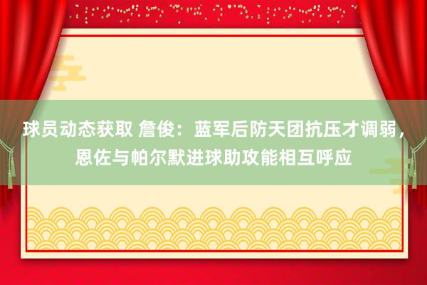 球员动态获取 詹俊：蓝军后防天团抗压才调弱，恩佐与帕尔默进球助攻能相互呼应