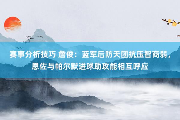 赛事分析技巧 詹俊：蓝军后防天团抗压智商弱，恩佐与帕尔默进球助攻能相互呼应