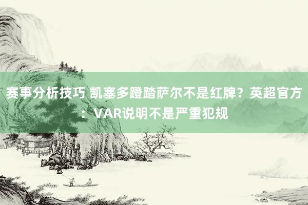 赛事分析技巧 凯塞多蹬踏萨尔不是红牌？英超官方：VAR说明不是严重犯规