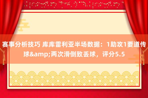 赛事分析技巧 库库雷利亚半场数据：1助攻1要道传球&两次滑倒致丢球，评分5.5