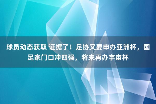 球员动态获取 证据了！足协又要申办亚洲杯，国足家门口冲四强，将来再办宇宙杯