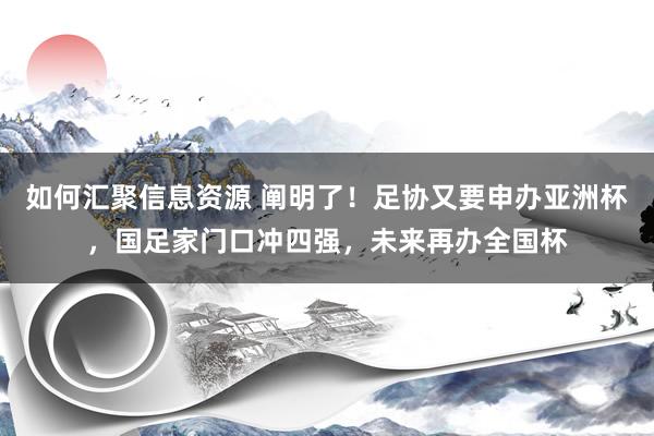 如何汇聚信息资源 阐明了！足协又要申办亚洲杯，国足家门口冲四强，未来再办全国杯